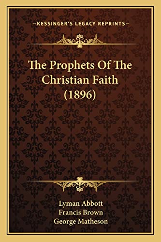 The Prophets Of The Christian Faith (1896) (9781165098880) by Abbott, Lyman; Brown, Francis; Matheson, George