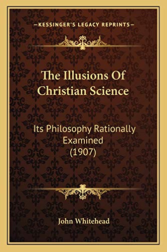 The Illusions Of Christian Science: Its Philosophy Rationally Examined (1907) (9781165099467) by Whitehead, John