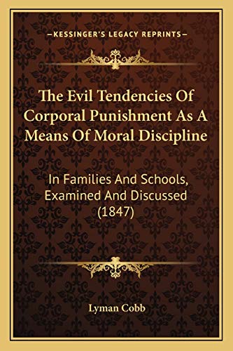 The Evil Tendencies Of Corporal Punishment As A Means Of Moral Discipline: In Families And Schools, Examined And Discussed (1847) (9781165101955) by Cobb, Lyman