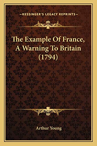The Example Of France, A Warning To Britain (1794) (9781165101962) by Young, Arthur