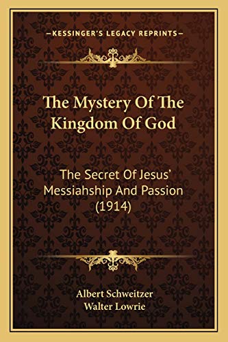 The Mystery Of The Kingdom Of God: The Secret Of Jesus' Messiahship And Passion (1914) (9781165104031) by Schweitzer, Dr Albert