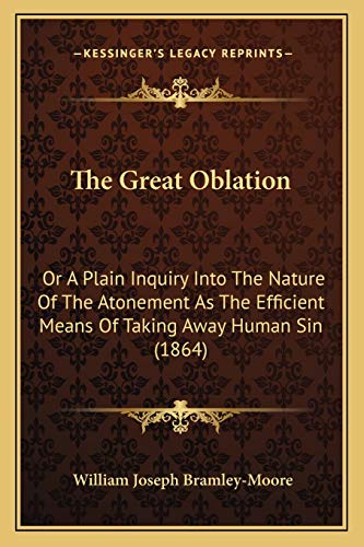 9781165104352: The Great Oblation: Or A Plain Inquiry Into The Nature Of The Atonement As The Efficient Means Of Taking Away Human Sin (1864)