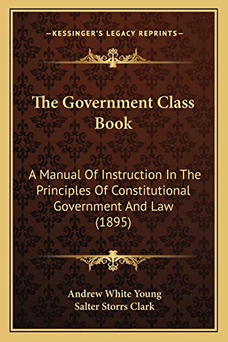 Stock image for The Government Class Book: A Manual Of Instruction In The Principles Of Constitutional Government And Law (1895) for sale by ALLBOOKS1