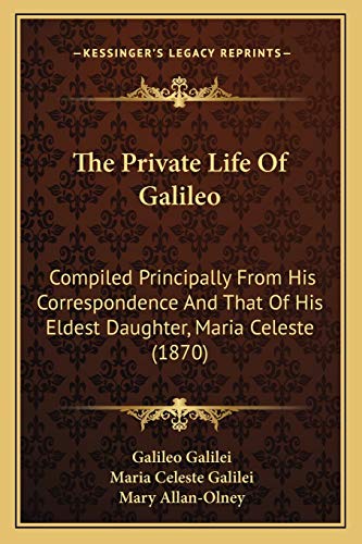 Beispielbild fr The Private Life Of Galileo: Compiled Principally From His Correspondence And That Of His Eldest Daughter, Maria Celeste (1870) zum Verkauf von Lucky's Textbooks