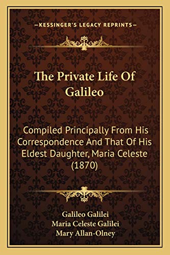 The Private Life Of Galileo: Compiled Principally From His Correspondence And That Of His Eldest Daughter, Maria Celeste (1870) (9781165107254) by Galilei, Galileo; Galilei, Maria Celeste