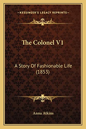 The Colonel V1: A Story Of Fashionable Life (1853) (9781165112609) by Atkins, Anna