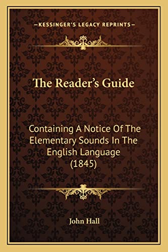 The Reader's Guide: Containing A Notice Of The Elementary Sounds In The English Language (1845) (9781165115808) by Hall, John