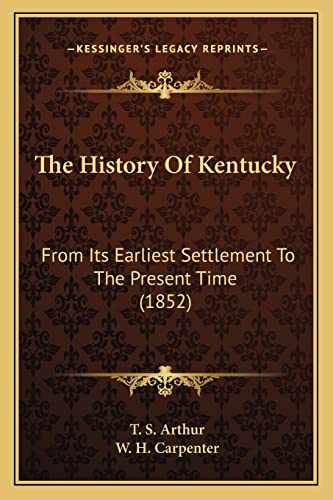 The History Of Kentucky: From Its Earliest Settlement To The Present Time (1852) (9781165117666) by Arthur, T S; Carpenter, W H