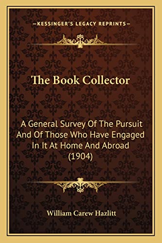 The Book Collector: A General Survey Of The Pursuit And Of Those Who Have Engaged In It At Home And Abroad (1904) (9781165119264) by Hazlitt, William Carew