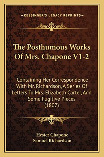 The Posthumous Works Of Mrs. Chapone V1-2: Containing Her Correspondence With Mr. Richardson, A Series Of Letters To Mrs. Elizabeth Carter, And Some Fugitive Pieces (1807) (9781165119776) by Chapone, Hester