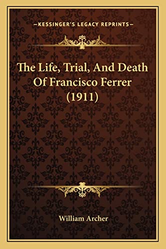 The Life, Trial, And Death Of Francisco Ferrer (1911) (9781165122073) by Archer, William