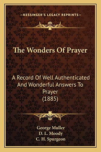 The Wonders Of Prayer: A Record Of Well Authenticated And Wonderful Answers To Prayer (1885) (9781165122721) by Muller, George; Moody, D L; Spurgeon, Charles Haddon