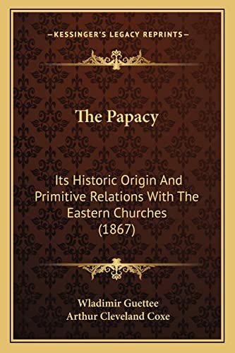 9781165122929: The Papacy: Its Historic Origin And Primitive Relations With The Eastern Churches (1867)