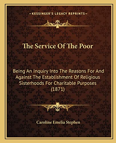 Stock image for The Service of the Poor: Being an Inquiry Into the Reasons for and Against the Establishment of Religious Sisterhoods for Charitable Purposes (1871) for sale by THE SAINT BOOKSTORE