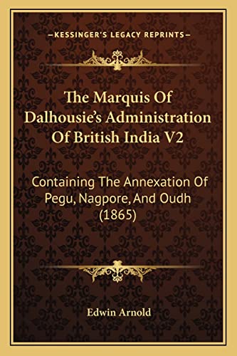 The Marquis Of Dalhousie's Administration Of British India V2: Containing The Annexation Of Pegu, Nagpore, And Oudh (1865) (9781165124442) by Arnold Sir, Sir Edwin