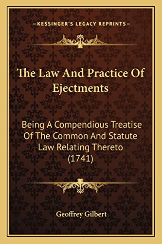 The Law and Practice of Ejectments: Being a Compendious Treatise of the Common and Statute Law Relating Thereto (1741) (9781165124572) by Gilbert Sir, Professor Of Economics Geoffrey