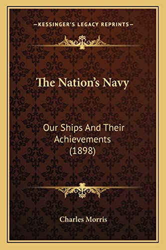 The Nation's Navy: Our Ships and Their Achievements (1898) (9781165124589) by Morris, Charles