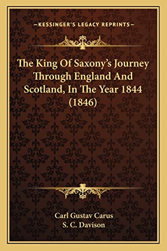 The King Of Saxony's Journey Through England And Scotland, In The Year 1844 (1846) (9781165124756) by Carus, Carl Gustav