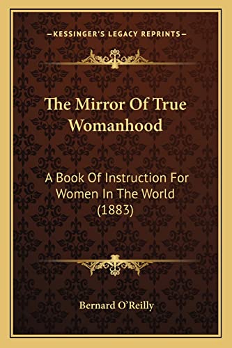 The Mirror Of True Womanhood: A Book Of Instruction For Women In The World (1883) (9781165126712) by O'Reilly, Bernard