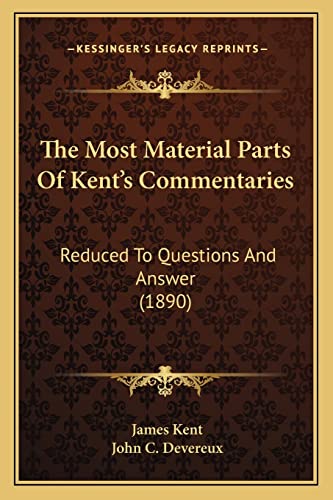 The Most Material Parts Of Kent's Commentaries: Reduced To Questions And Answer (1890) (9781165127092) by Kent, James