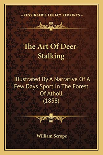The Art Of Deer-Stalking: Illustrated By A Narrative Of A Few Days Sport In The Forest Of Atholl (1838) (9781165130320) by Scrope, William