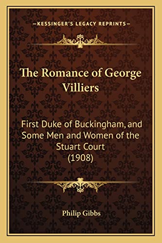 The Romance of George Villiers: First Duke of Buckingham, and Some Men and Women of the Stuart Court (1908) (9781165130658) by Gibbs, Philip