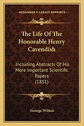 The Life Of The Honorable Henry Cavendish: Including Abstracts Of His More Important Scientific Papers (1851) (9781165131099) by Wilson, George
