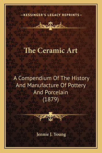 9781165131310: The Ceramic Art: A Compendium Of The History And Manufacture Of Pottery And Porcelain (1879)