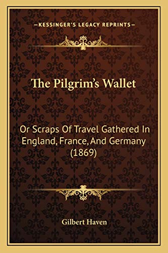 The Pilgrim's Wallet: Or Scraps Of Travel Gathered In England, France, And Germany (1869) (9781165132041) by Haven, Gilbert