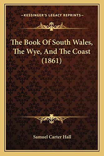 The Book Of South Wales, The Wye, And The Coast (1861) (9781165133031) by Hall, Mrs Samuel Carter