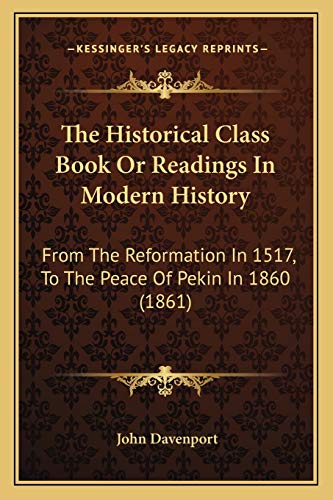 The Historical Class Book Or Readings In Modern History: From The Reformation In 1517, To The Peace Of Pekin In 1860 (1861) (9781165133185) by Davenport, John