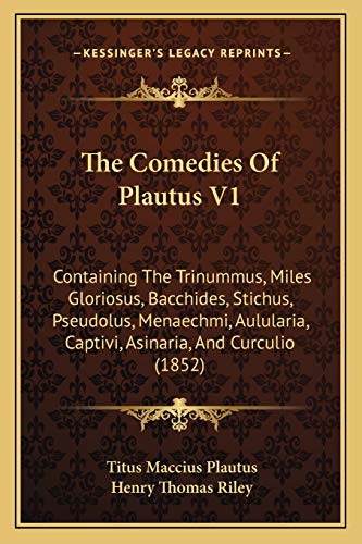 The Comedies Of Plautus V1: Containing The Trinummus, Miles Gloriosus, Bacchides, Stichus, Pseudolus, Menaechmi, Aulularia, Captivi, Asinaria, And Curculio (1852) (9781165134007) by Plautus, Titus Maccius