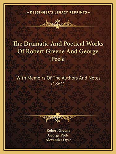 The Dramatic And Poetical Works Of Robert Greene And George Peele: With Memoirs Of The Authors And Notes (1861) (9781165135059) by Greene, Professor Robert; Peele, Professor George; Dyce, Alexander