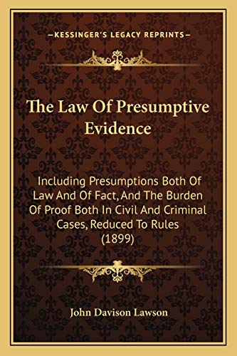 Stock image for The Law of Presumptive Evidence: Including Presumptions Both of Law and of Fact, and the Burden of Proof Both in Civil and Criminal Cases, Reduced to Rules (1899) for sale by THE SAINT BOOKSTORE
