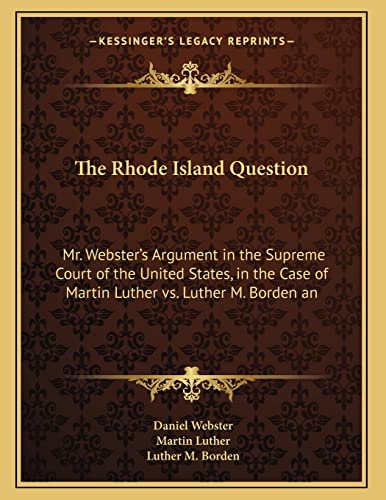 Stock image for The Rhode Island Question: Mr. Webster's Argument in the Supreme Court of the United States, in the Case of Martin Luther vs. Luther M. Borden an for sale by ALLBOOKS1