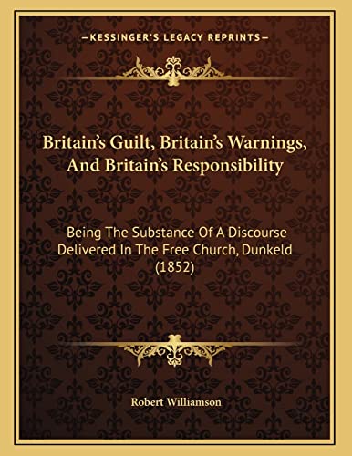 Britain's Guilt, Britain's Warnings, And Britain's Responsibility: Being The Substance Of A Discourse Delivered In The Free Church, Dunkeld (1852) (9781165136261) by Williamson, Robert