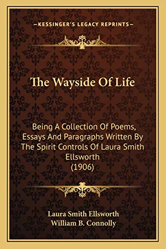 Imagen de archivo de The Wayside of Life: Being a Collection of Poems, Essays and Paragraphs Written by the Spirit Controls of Laura Smith Ellsworth (1906) a la venta por THE SAINT BOOKSTORE