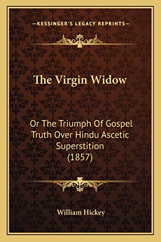 The Virgin Widow: Or The Triumph Of Gospel Truth Over Hindu Ascetic Superstition (1857) (9781165140909) by Hickey, William