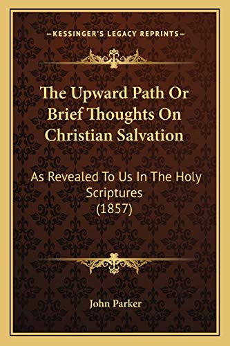 The Upward Path Or Brief Thoughts On Christian Salvation: As Revealed To Us In The Holy Scriptures (1857) (9781165141609) by Parker, Senior Lecturer In African History John