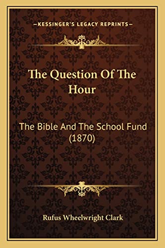 The Question Of The Hour: The Bible And The School Fund (1870) (9781165142422) by Clark, Rufus Wheelwright