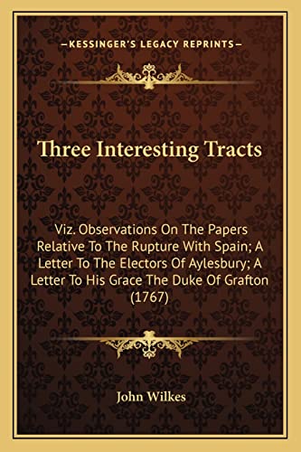 Three Interesting Tracts: Viz. Observations On The Papers Relative To The Rupture With Spain; A Letter To The Electors Of Aylesbury; A Letter To His Grace The Duke Of Grafton (1767) (9781165143306) by Wilkes, John