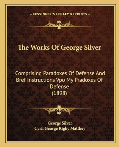 9781165146987: The Works Of George Silver: Comprising Paradoxes Of Defense And Bref Instructions Vpo My Pradoxes Of Defense (1898)