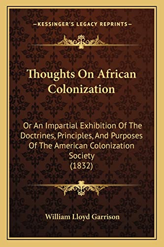 Thoughts On African Colonization: Or An Impartial Exhibition Of The Doctrines, Principles, And Purposes Of The American Colonization Society (1832) (9781165150427) by Garrison, William Lloyd