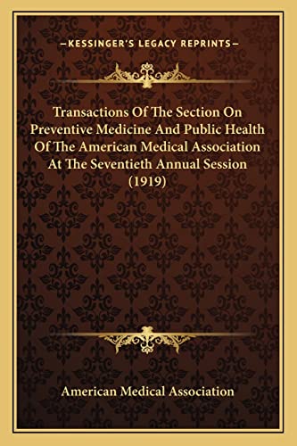 Transactions Of The Section On Preventive Medicine And Public Health Of The American Medical Association At The Seventieth Annual Session (1919) (9781165151592) by American Medical Association