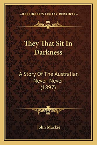 They That Sit In Darkness: A Story Of The Australian Never-Never (1897) (9781165152124) by MacKie, Sargeant John