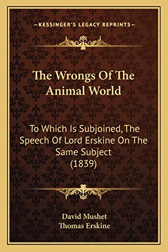 The Wrongs Of The Animal World: To Which Is Subjoined, The Speech Of Lord Erskine On The Same Subject (1839) (9781165158409) by Mushet, David; Erskine, Thomas