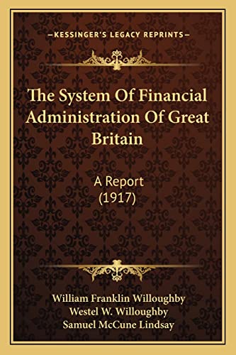 The System Of Financial Administration Of Great Britain: A Report (1917) (9781165160587) by Willoughby, William Franklin; Willoughby, Westel W; Lindsay, Samuel McCune