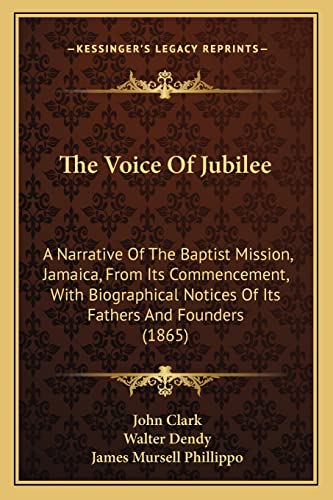 The Voice Of Jubilee: A Narrative Of The Baptist Mission, Jamaica, From Its Commencement, With Biographical Notices Of Its Fathers And Founders (1865) (9781165160785) by Clark IV, John; Dendy, Walter; Phillippo, James Mursell