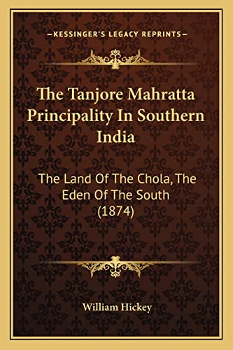 The Tanjore Mahratta Principality In Southern India: The Land Of The Chola, The Eden Of The South (1874) (9781165162772) by Hickey, William