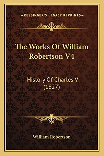 The Works Of William Robertson V4: History Of Charles V (1827) (9781165163540) by William Robertson